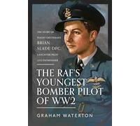 The RAF's Youngest Bomber Pilot of WW2: The Story of Flight Lieutenant Brian Slade DFC, Lancaster Pilot and Pathfinder