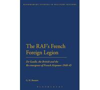 The Raf's French Foreign Legion: De Gaulle, The British And The Re-Emergence Of French Airpower 1940-45 (Bloomsbury Studies in Military History)