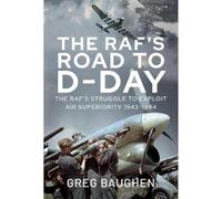 The RAF's Road to D-Day: The Struggle to Exploit Air Superiority, 1943-1944
