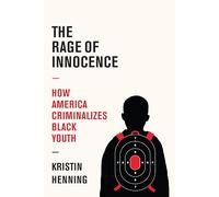 The Rage of Innocence: How America Criminalizes Black Youth