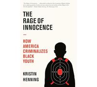 The Rage of Innocence: How America Criminalizes Black Youth