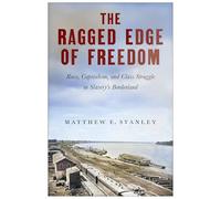 The Ragged Edge of Freedom: Race, Capitalism, and Class Struggle in Slavery's Borderland