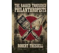 The Ragged Trousered Philanthropists: A Classic Novel of Working-Class Life