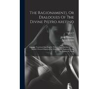 The Ragionamenti, Or Dialogues Of The Divine Pietro Aretino: Literally Translated Into English. With A Reproduction Of The Author's Portrait Engraved ... Raimondi From The Picture Of Titian; Volume 3