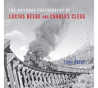 The Railroad Photography of Lucius Beebe and Charles Clegg (Railroads Past and Present)