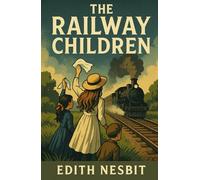 The Railway Children: The 1906 Timeless Coming of Age Classic Childrens Literature