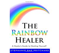 The Rainbow Healer: A Healer's Guide to Healing Yourself