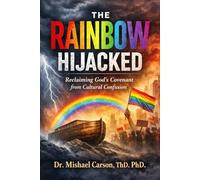 THE RAINBOW HIJACKED: Reclaiming God's Covenant from Cultural Confusion (Dr. Mishael Carson Books)