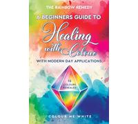The Rainbow Remedy. The Beginners Guide to Healing with Colour.: With Modern Day Applications: 13 Colours Revealed to Help Relieve Stress, Enhance Wellbeing, Improve Energy, and Harmonize Your Life