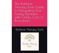 The Rainbow Therapy Tools Guide to Navigating Toxic Family Dynamics with Clarity, Care & Boundaries (Rainbow Therapy Tools Self-Help Series)