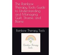 The Rainbow Therapy Tools Guide to Understanding and Managing Guilt, Shame, and Blame (Rainbow Therapy Tools Self-Help Series)