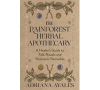 The Rainforest Herbal Apothecary : A Healer's Guide to Folk Rituals and Shamanic Remedies