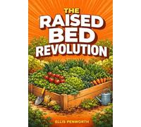 The Raised Bed Revolution: A Complete System for Designing, Building, Filling, and Managing High-Yield Raised Bed Gardens That Produce Maximum Food in Minimum Space - Season After Season