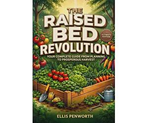 The Raised Bed Revolution: A Complete System for Designing, Building, Filling, and Managing High-Yield Raised Bed Gardens That Produce Maximum Food in Minimum Space - Season After Season