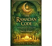 THE RAMADAN CODE: ALL IN CAPITAL LETTERS AND BOLD. UNLOCKING SPIRITUAL SECRETS OF FASTING & PRAYERS DURING RAMADAN BY FOLLOWING THE PROPHET'S SUNNAH AND ELIMINATING MODERN DAY DISTRACTIONS