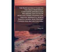 The Rand-mcnally Guide To The Great Northwest, Containing Information Regarding The States Of Montana, Idaho, Washington, Oregon, Minnesota, North ... Also Western Canada And British Columbia
