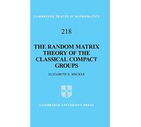 The Random Matrix Theory of the Classical Compact Groups (Cambridge Tracts in Mathematics): 218 (Cambridge Tracts in Mathematics, Series Number 218)