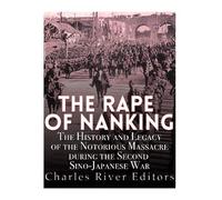 The Rape of Nanking: The History and Legacy of the Notorious Massacre during the Second Sino-Japanese War by Charles River Editors (2016-01-26)