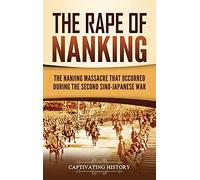 The Rape of Nanking: The Nanjing Massacre That Occurred during the Second Sino-Japanese War
