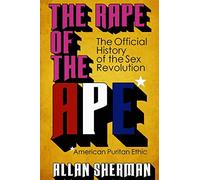 The Rape of the APE* (*American Puritan Ethic): (The Official History of the Sex Revolution, 1945-1973 : The Obscening of America, an R.S.V.P. (Redeeming Social Value Pornography) document