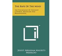 The Rape Of The Mind: The Psychology Of Thought Control, Menticide And Brainwashing