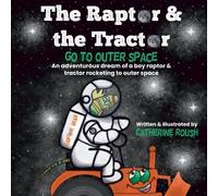 The Raptor & the Tractor Go to Outer Space: An adventurous dream of a boy raptor & tractor rocketing to outer space
