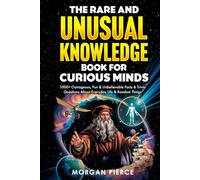 The Rare and Unusual Knowledge Book for Curious Minds: 1000+ Outrageous, Fun, and Unbelievable Facts and Trivia About Everyday Life and Random Things