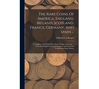 The Rare Coins Of America, England, Ireland, Scotland, France, Germany, And Spain ...: A Complete List Of And Prices Paid For Rare American ... Coins, ... Continental And Confederate Paper Money