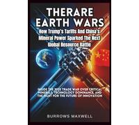 The Rare Earth Wars: How Trump’s Tariffs and China’s Mineral Power Sparked the Next Global Resource Battle: Inside the 2025 Trade War Over Critical ... and the Fight for the Future of Innovation