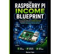 THE RASPBERRY PI INCOME BLUEPRINT: Turn Your Tech Hobby into a Profitable Side Hustle by Building Smart Home Systems, Custom IoT Solutions, and Network Security Services