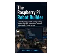 The Raspberry Pi Robot Builder: A Step-by-Step Guide to Coding Walking Robotic Dogs and Autonomous Vehicles Using Simple Python Scripts