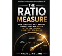 The Ratio Measure: How to Measure What Matters, Correct Drift, and Build a Better Life Through Consistent Standards