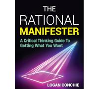 The Rational Manifester: A Critical Thinking Guide To Getting What You Want