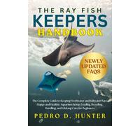 THE RAY FISH KEEPERS HANDBOOK: The Complete Guide to Keeping Freshwater and Saltwater Rays Happy and Healthy: Aquarium Setup, Feeding, Breeding, Handling, and Lifelong Care for Beginners
