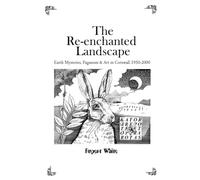 The Re-enchanted Landscape: Earth Mysteries, Paganism & Art in Cornwall 1950-2000