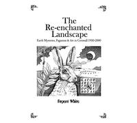 The Re-enchanted Landscape: Earth Mysteries, Paganism & Art in Cornwall 1950-2000