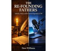 THE RE-FOUNDING FATHERS: Authority, Dissent, and the American Experiment in Its 250th Year