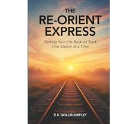 The Re-Orient Express: Getting Your Life Back on Track - One Station at a Time