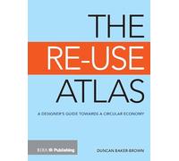 The Re-Use Atlas: A Designer's Guide Towards the Circular Economy: A Designer's Guide Towards a Circular Economy