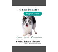 The Reactive Collie Progress Journal: Notice, Track and Change your Border Collie's Reactivity - with Professional Training Advice