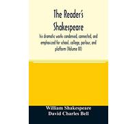 The reader's Shakespeare: his dramatic works condensed, connected, and emphasized for school, college, parlour, and platform (Volume III)