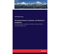 The Ready Reckoner, Calculator, and Mechanic's Companion: For lumber dealers, carpenters, mechanics, masons, farmers, merchants, laborers, &c.