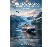 THE REAL ALASKA CRUISE PORT GUIDE 2026: The Independent Traveler’s Bible to Saving Money, Avoiding Crowds, and Finding Hidden Gems in Every Port Without the Ship’s Excursions