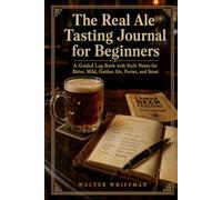 The Real Ale Tasting Journal for Beginners: A Guided Log Book with Style Notes for Bitter, Mild, Golden Ale, Porter, and Stout