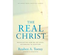 The Real Christ: Reevaluating How We See Jesus, According to Scripture [Updated and Annotated]