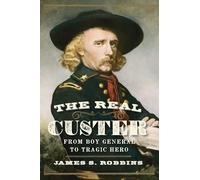 The Real Custer: From Boy General to Tragic Hero