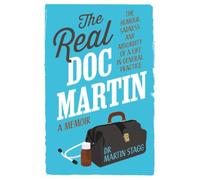The Real Doc Martin: The Humour, Sadness and Absurdity of a Life in General Practice