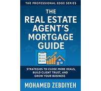 The Real Estate Agent’s Mortgage Guide: How to Close More Deals, Build Stronger Partnerships, and Maximize Your Success (The Professional Edge Series)