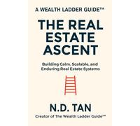 THE REAL ESTATE ASCENT: Building Calm, Scalable, and Enduring Real Estate Systems (Wealth Ladder Guide™)