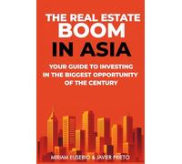 THE REAL ESTATE BOOM IN ASIA: YOUR GUIDE TO INVESTING IN THE BIGGEST OPPORTUNITY OF THE CENTURY